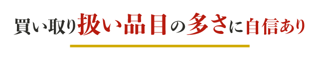 買い取り扱い品目の多さに自信あり